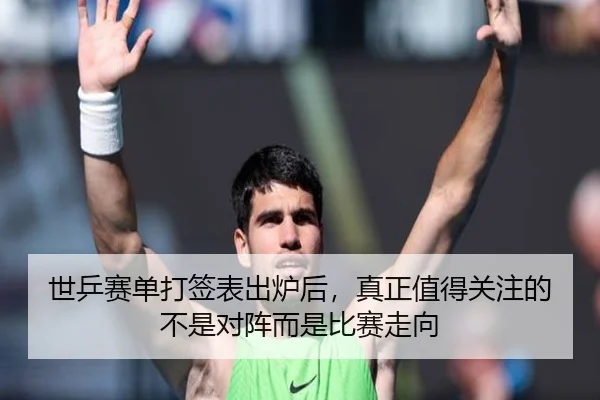 世乒赛单打签表出炉后，真正值得关注的不是对阵而是比赛走向
